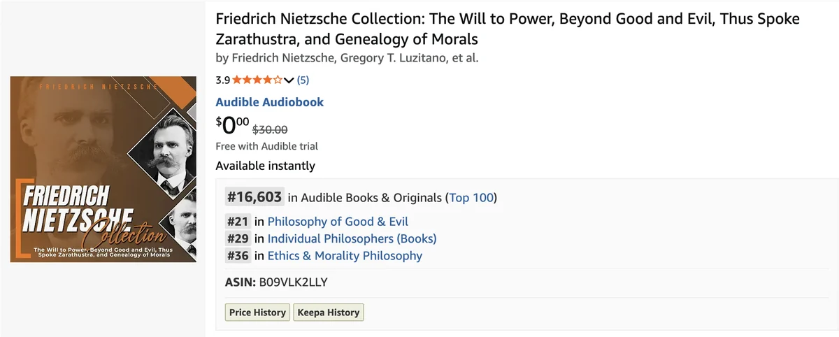 The Amazon listing of the Audible audiobook Friedrich Nietzsche Collection: The Will to Power, Beyond Good and Evil, Thus Spoke Zarathustra, and Genealogy of Morals, ranked #16,603 in Audible Books & Originals and #21 in Philosophy of Good & Evil.